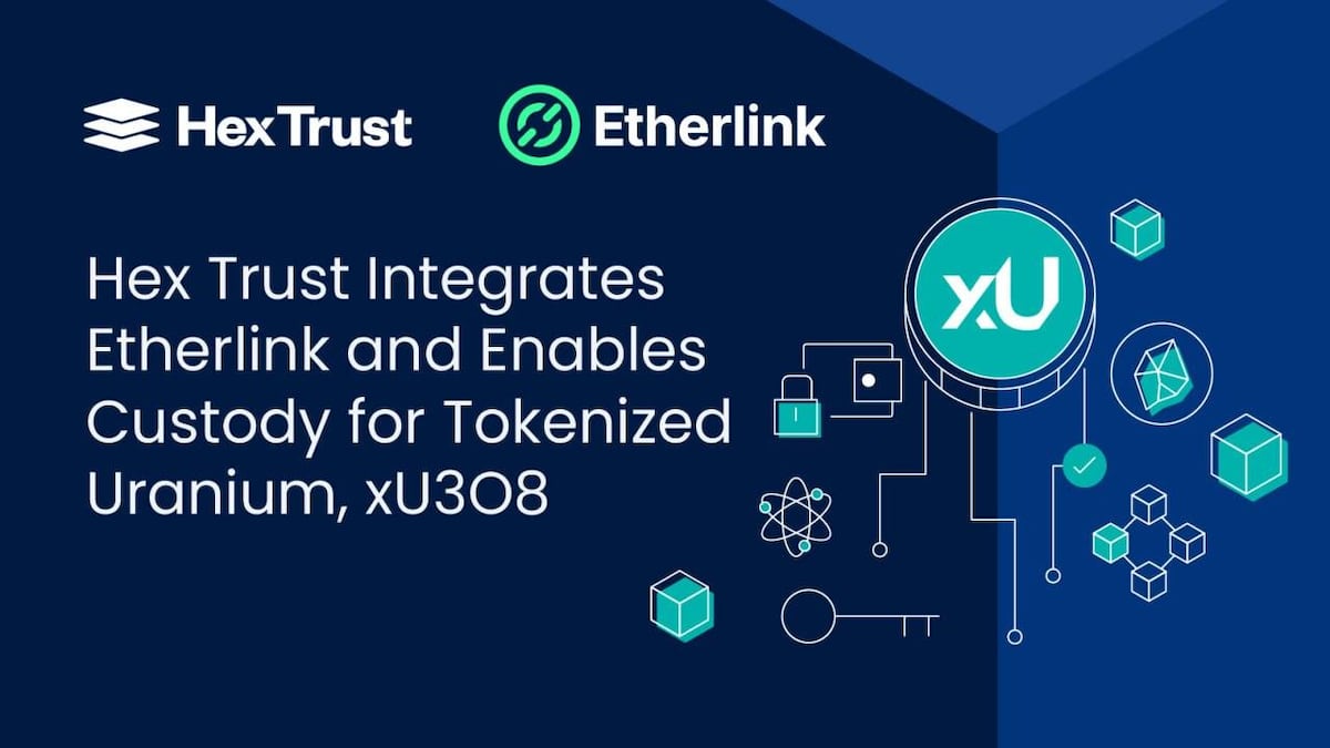 Hex Trust Integrates Etherlink and Enables Custody for Tokenized Uranium, xU3O8